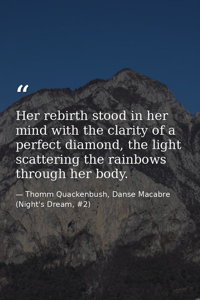 Her rebirth stood in her mind with the clarity of a perfect diamond, the light scattering the rainbows through her body. — Thomm Quackenbush, Danse Macabre (Night's Dream, #2)