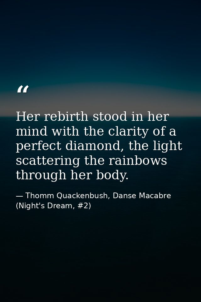 Her rebirth stood in her mind with the clarity of a perfect diamond, the light scattering the rainbows through her body. — Thomm Quackenbush, Danse Macabre (Night's Dream, #2)