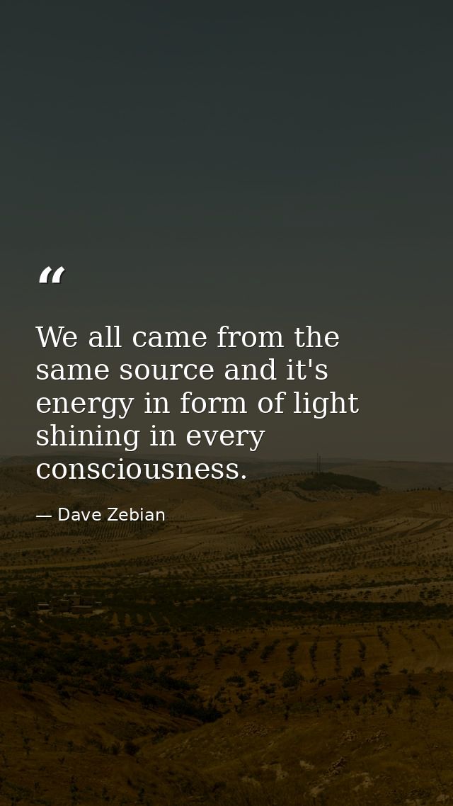 We all came from the same source and it's energy in form of light shining in every consciousness. — Dave Zebian
