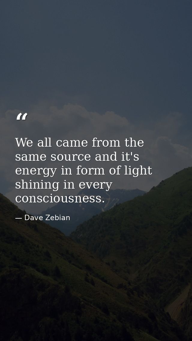 We all came from the same source and it's energy in form of light shining in every consciousness. — Dave Zebian