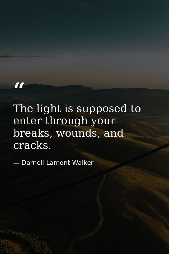 The light is supposed to enter through your breaks, wounds, and cracks. — Darnell Lamont Walker