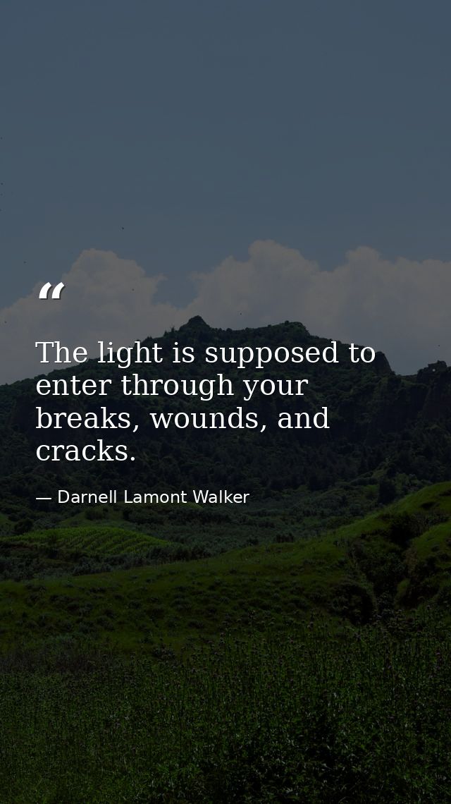 The light is supposed to enter through your breaks, wounds, and cracks. — Darnell Lamont Walker