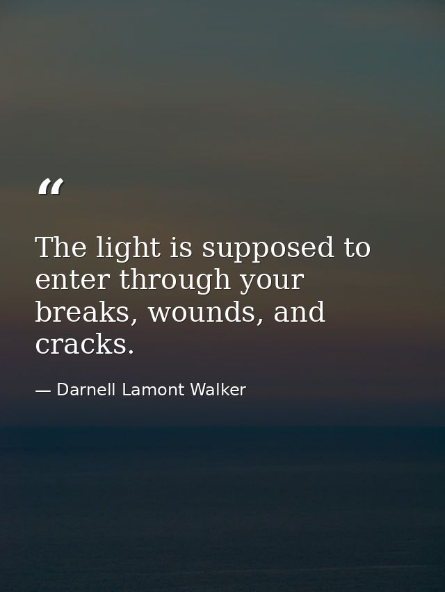 The light is supposed to enter through your breaks, wounds, and cracks. — Darnell Lamont Walker
