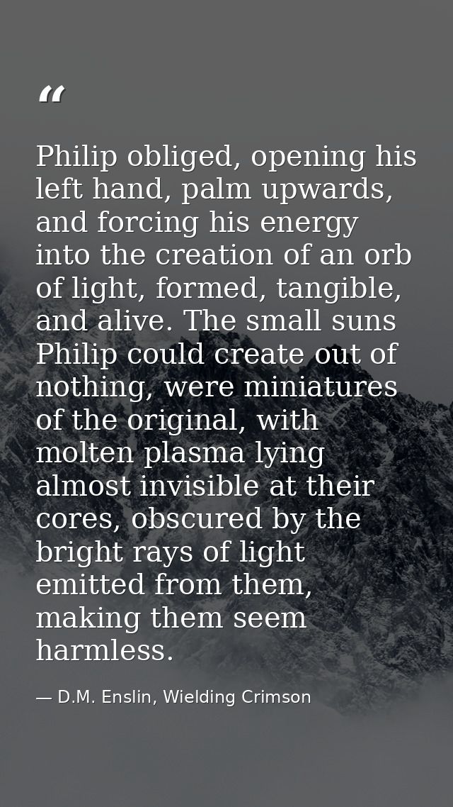 Philip obliged, opening his left hand, palm upwards, and forcing his energy into the creation of an orb of light, formed — D.M. Enslin, Wielding Crimson