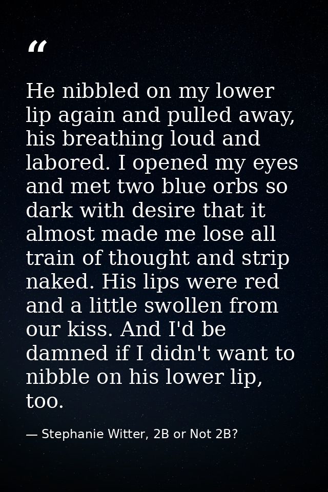 He nibbled on my lower lip again and pulled away, his breathing loud and labored. I opened my eyes and met two blue orbs — Stephanie Witter, 2B or Not 2B?