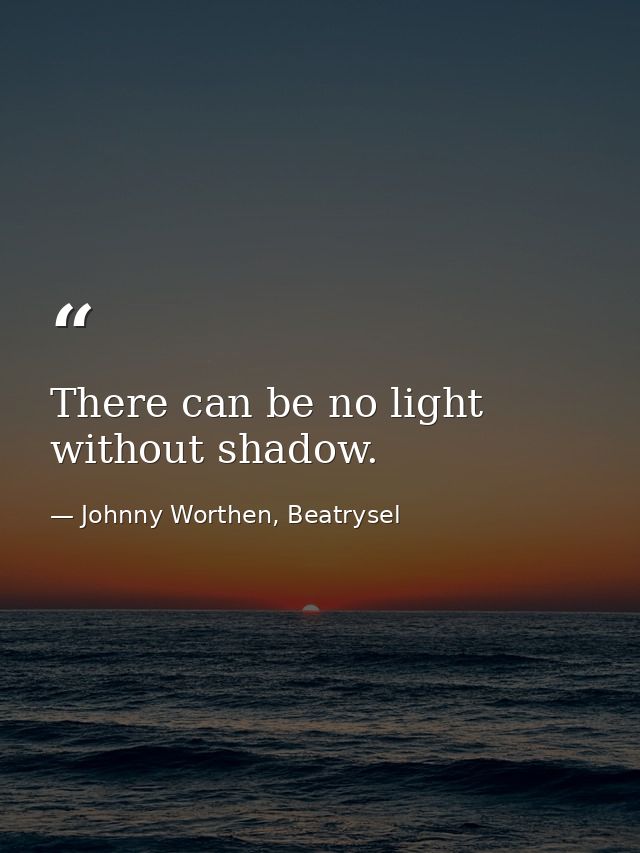 There can be no light without shadow. — Johnny Worthen, Beatrysel