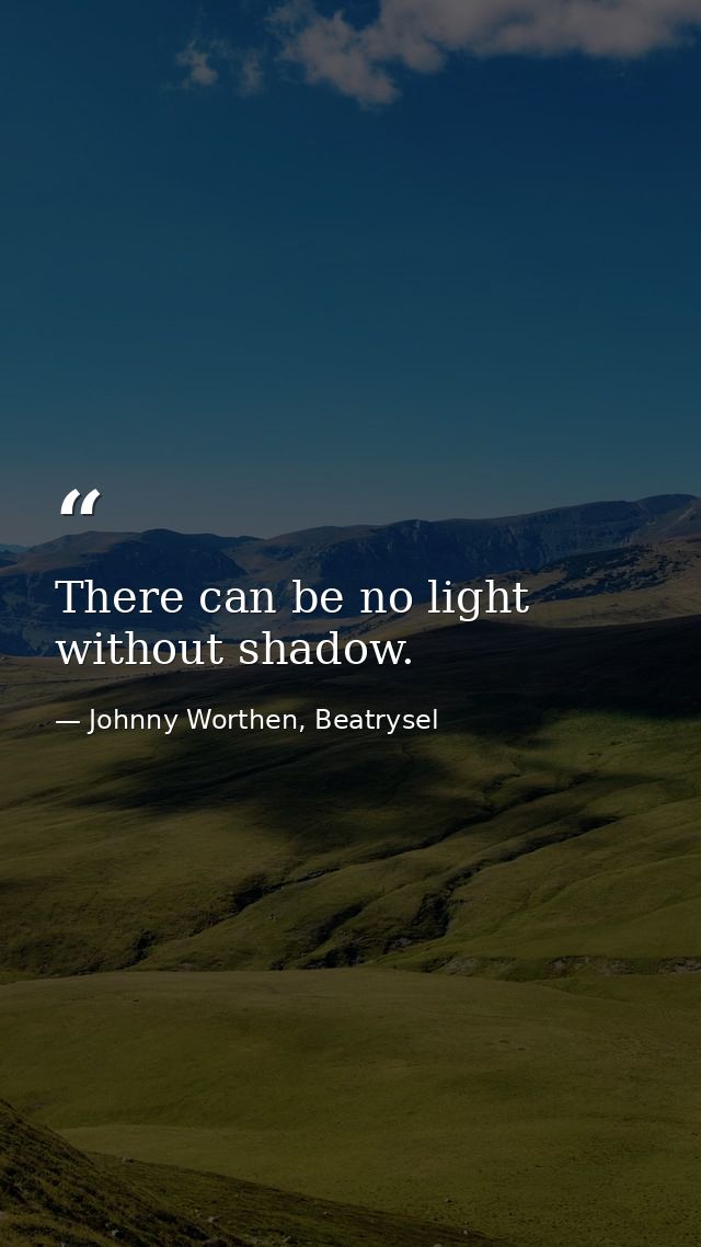 There can be no light without shadow. — Johnny Worthen, Beatrysel