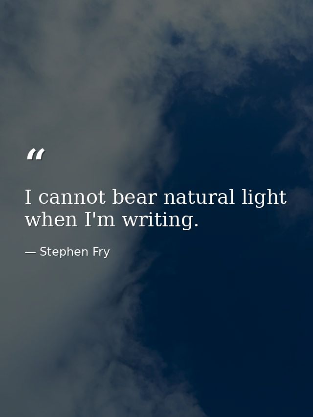 I cannot bear natural light when I'm writing. — Stephen Fry