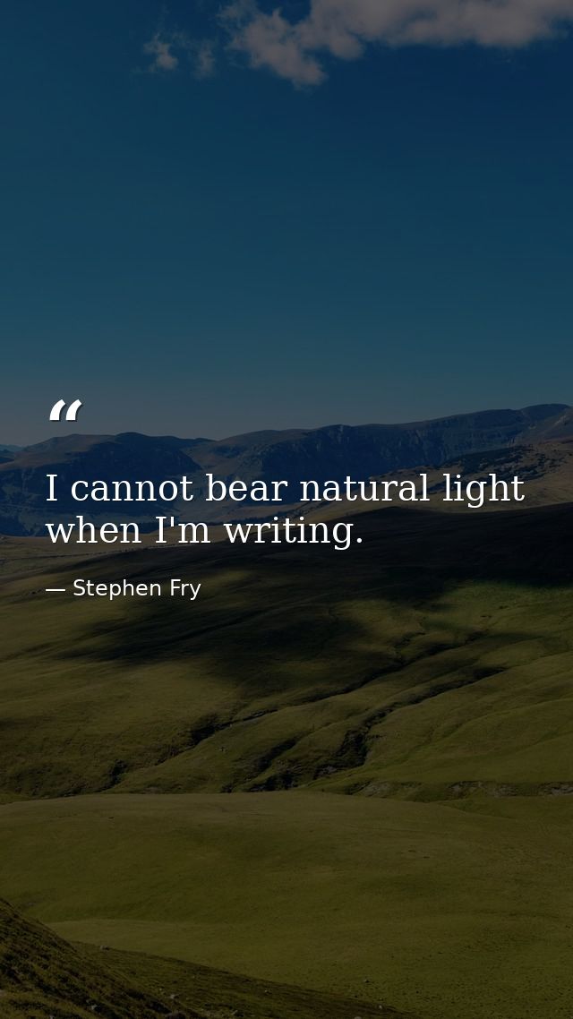 I cannot bear natural light when I'm writing. — Stephen Fry