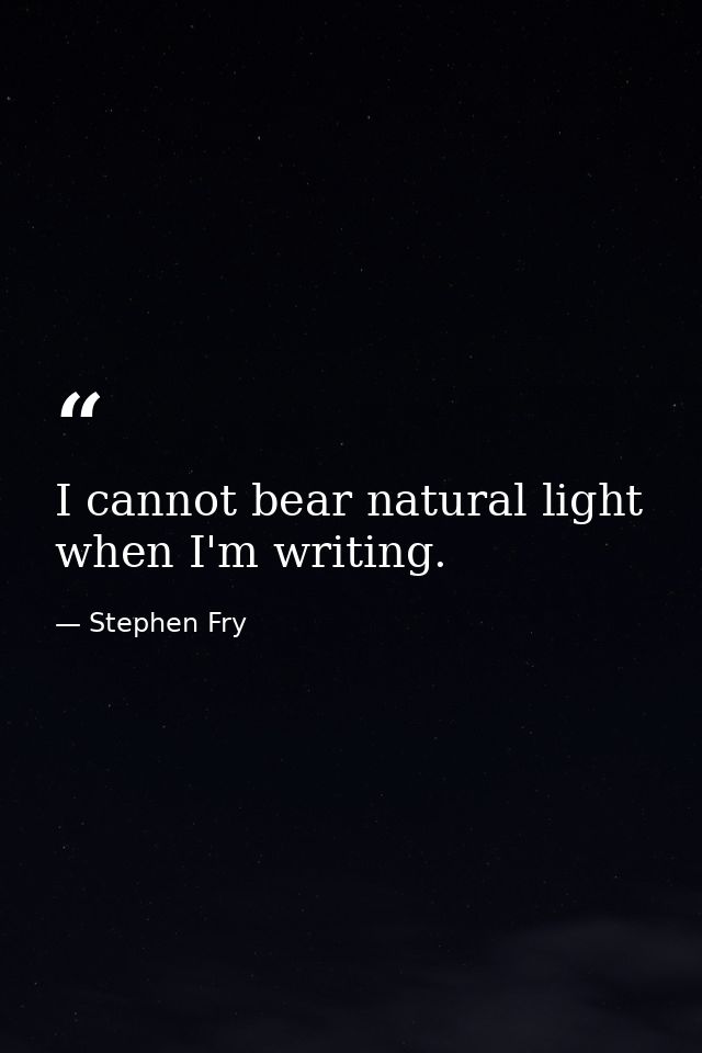 I cannot bear natural light when I'm writing. — Stephen Fry