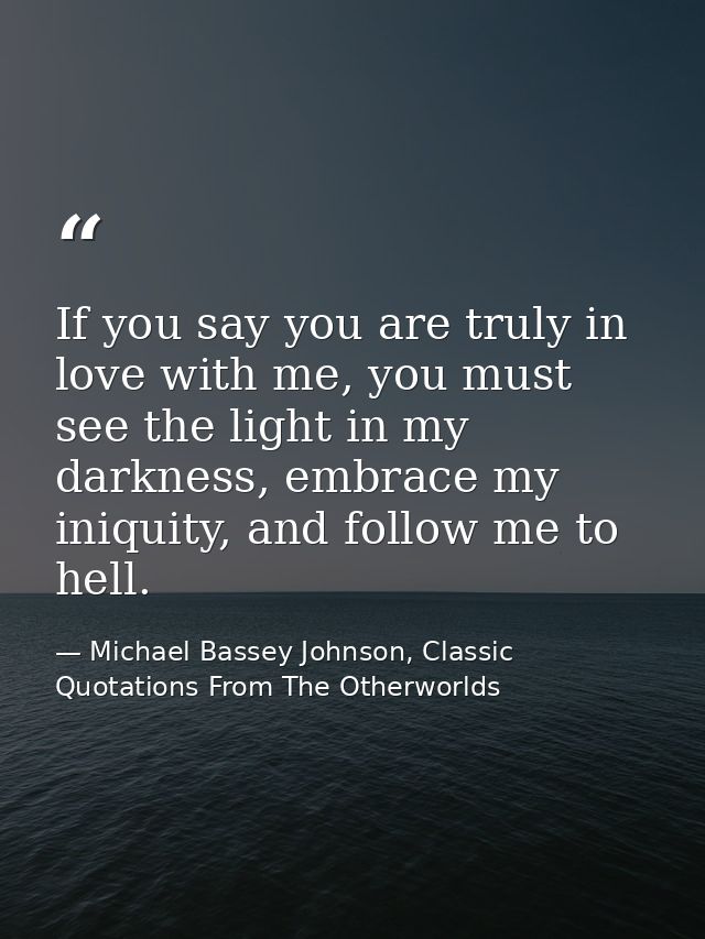 If you say you are truly in love with me, you must see the light in my darkness, embrace my iniquity, and follow me to h — Michael Bassey Johnson, Classic Quotations From The Otherworlds