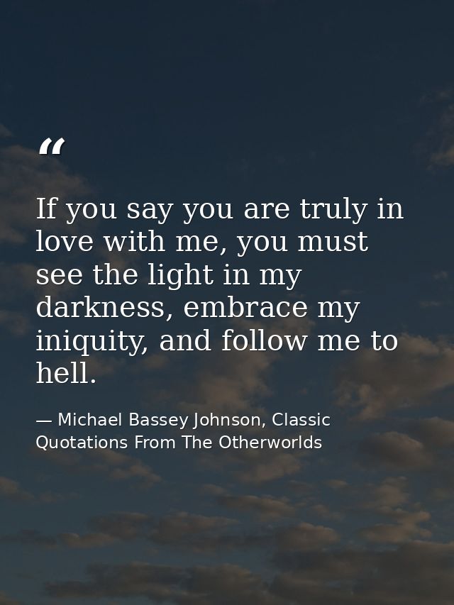 If you say you are truly in love with me, you must see the light in my darkness, embrace my iniquity, and follow me to h — Michael Bassey Johnson, Classic Quotations From The Otherworlds