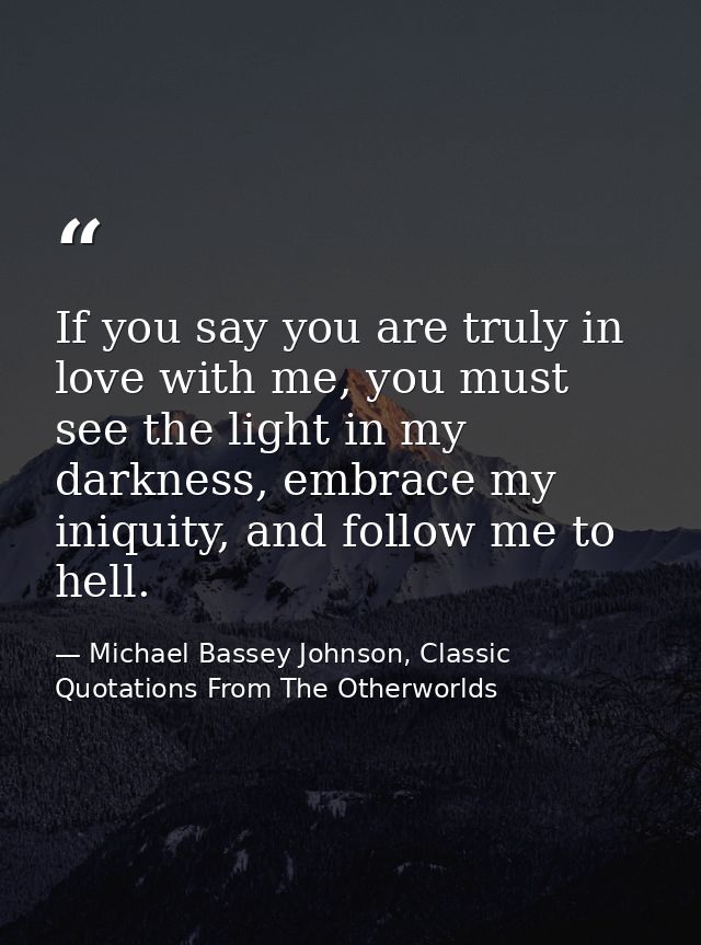 If you say you are truly in love with me, you must see the light in my darkness, embrace my iniquity, and follow me to h — Michael Bassey Johnson, Classic Quotations From The Otherworlds