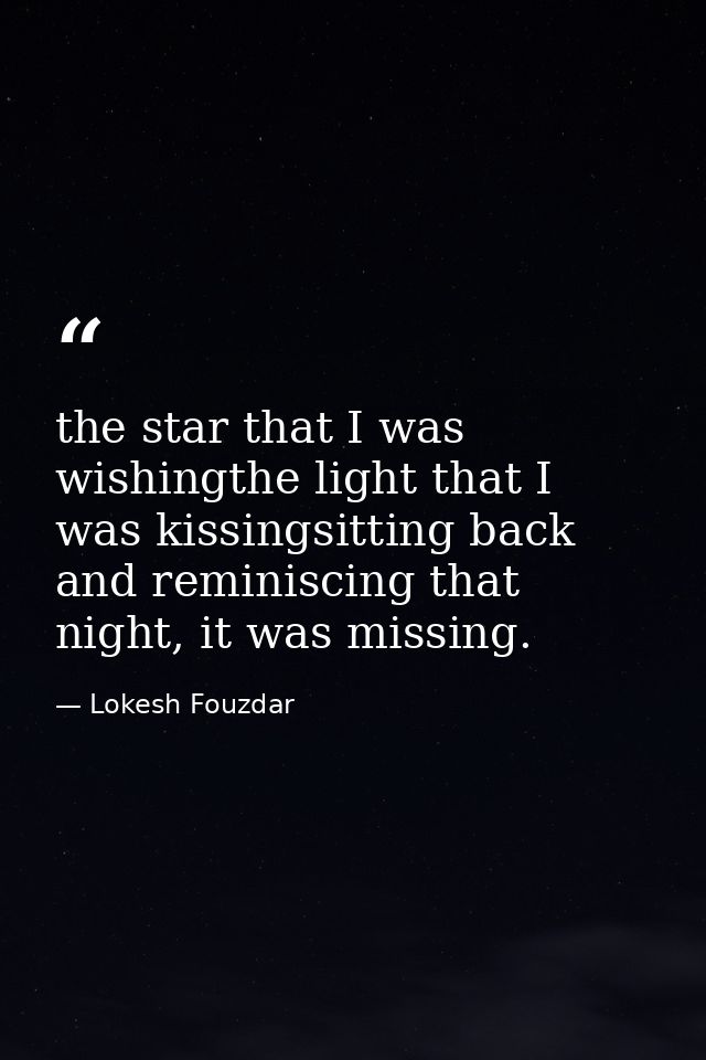 the star that I was wishingthe light that I was kissingsitting back and reminiscing that night, it was missing. — Lokesh Fouzdar