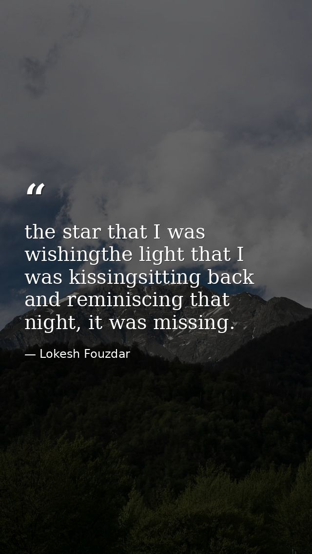the star that I was wishingthe light that I was kissingsitting back and reminiscing that night, it was missing. — Lokesh Fouzdar