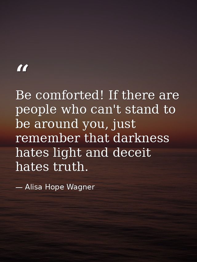 Be comforted! If there are people who can't stand to be around you, just remember that darkness hates light and deceit h — Alisa Hope Wagner