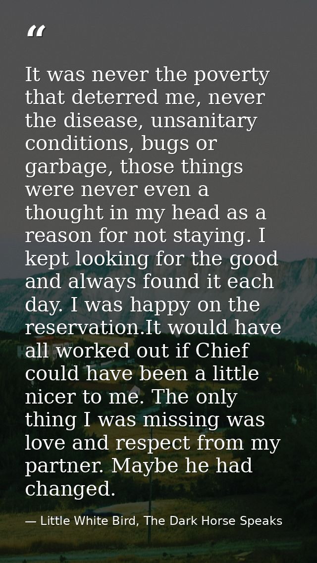 It was never the poverty that deterred me, never the disease, unsanitary conditions, bugs or garbage, those things were  — Little White Bird, The Dark Horse Speaks