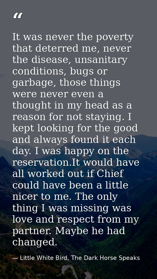 It was never the poverty that deterred me, never the disease, unsanitary conditions, bugs or garbage, those things were  — Little White Bird, The Dark Horse Speaks