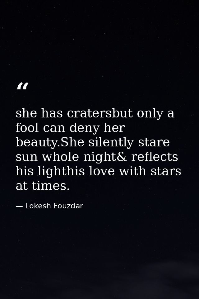 she has cratersbut only a fool can deny her beauty.She silently stare sun whole night& reflects his lighthis love with s — Lokesh Fouzdar