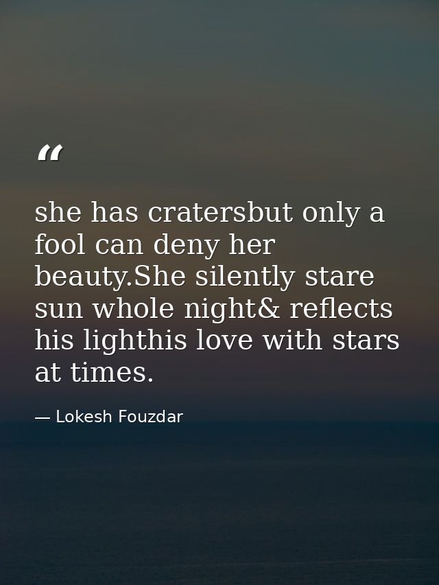 she has cratersbut only a fool can deny her beauty.She silently stare sun whole night& reflects his lighthis love with s — Lokesh Fouzdar