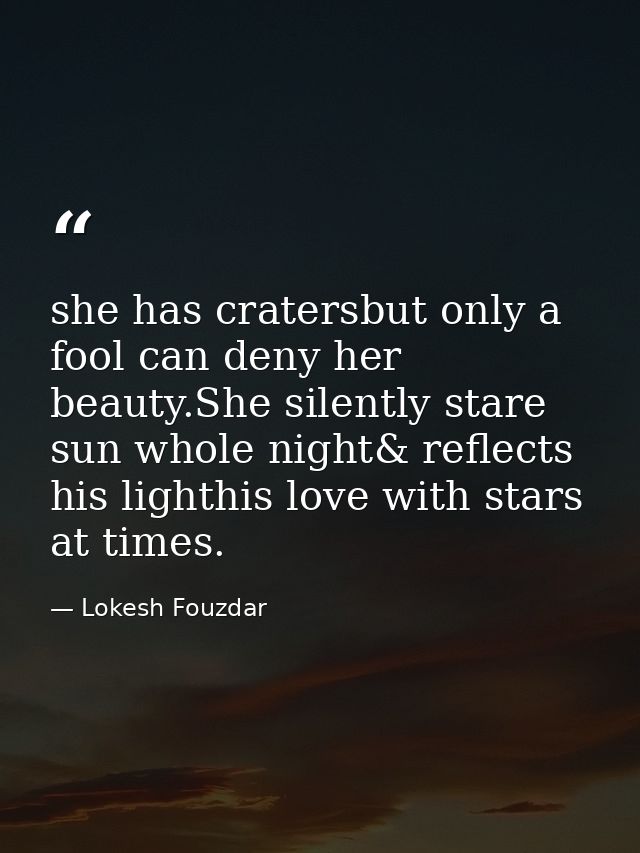 she has cratersbut only a fool can deny her beauty.She silently stare sun whole night& reflects his lighthis love with s — Lokesh Fouzdar