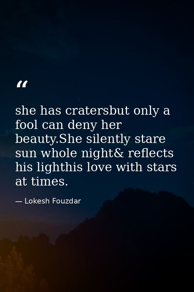 she has cratersbut only a fool can deny her beauty.She silently stare sun whole night& reflects his lighthis love with s — Lokesh Fouzdar