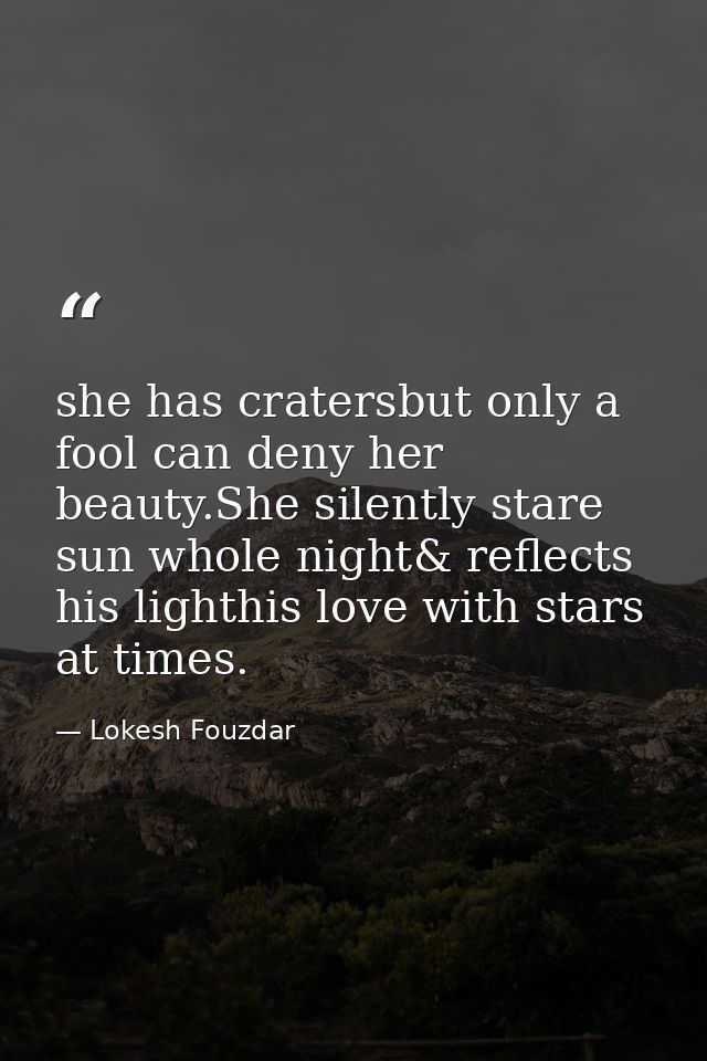 she has cratersbut only a fool can deny her beauty.She silently stare sun whole night& reflects his lighthis love with s — Lokesh Fouzdar