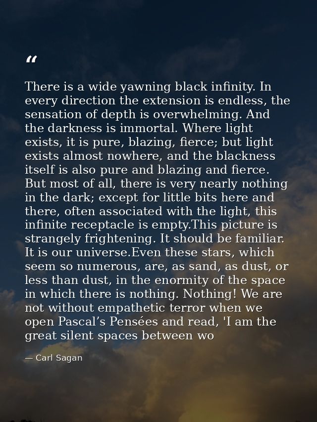 There is a wide yawning black infinity. In every direction the extension is endless, the sensation of depth is overwhelm — Carl Sagan