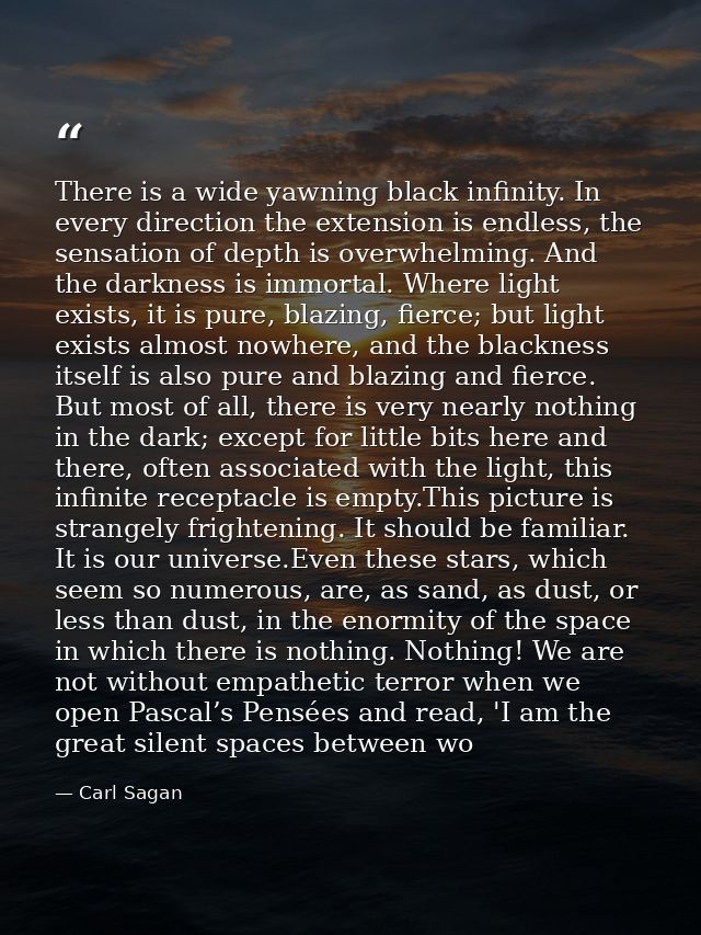 There is a wide yawning black infinity. In every direction the extension is endless, the sensation of depth is overwhelm — Carl Sagan