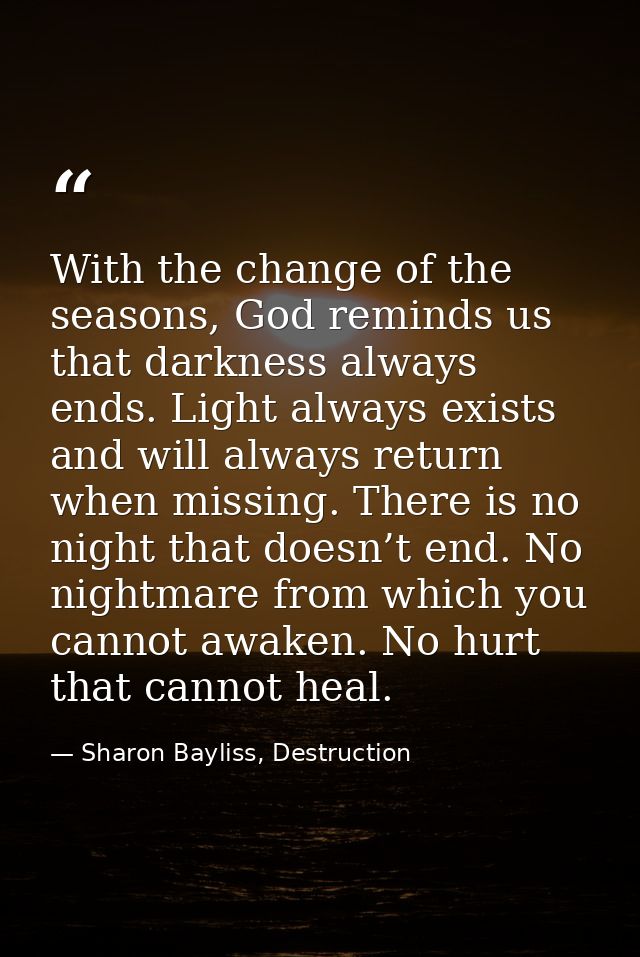 With the change of the seasons, God reminds us that darkness always ends. Light always exists and will always return whe — Sharon Bayliss, Destruction