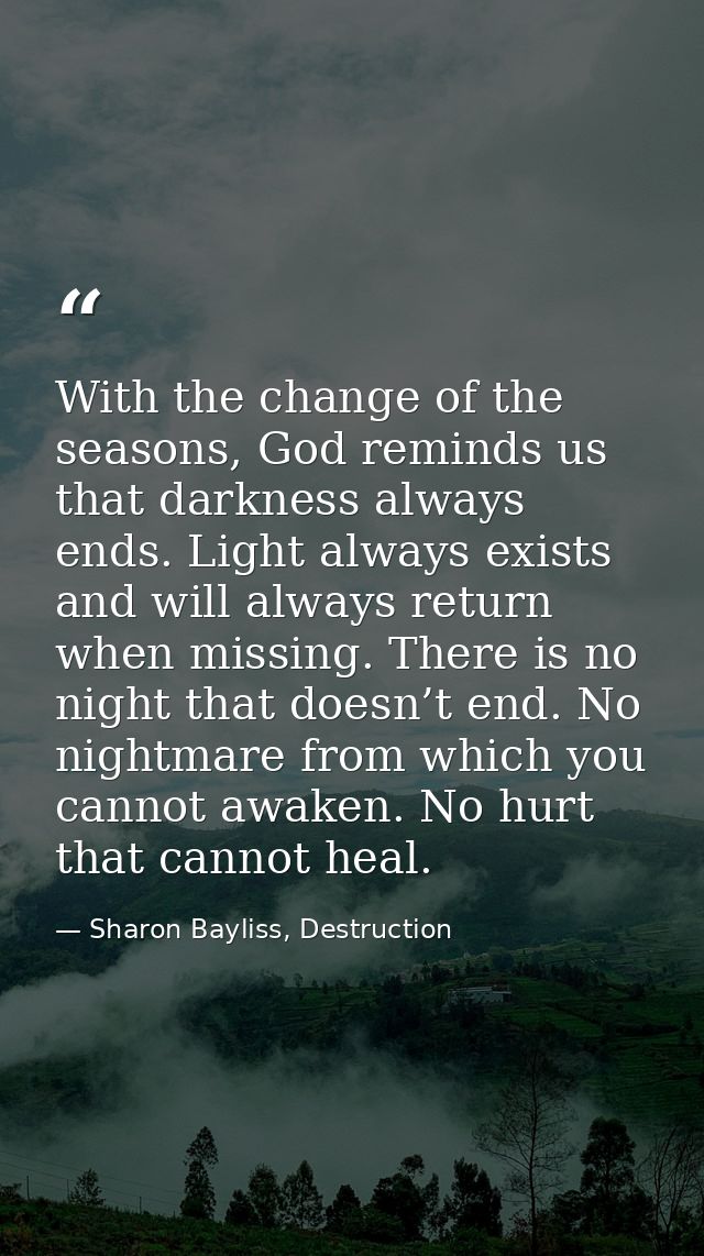 With the change of the seasons, God reminds us that darkness always ends. Light always exists and will always return whe — Sharon Bayliss, Destruction