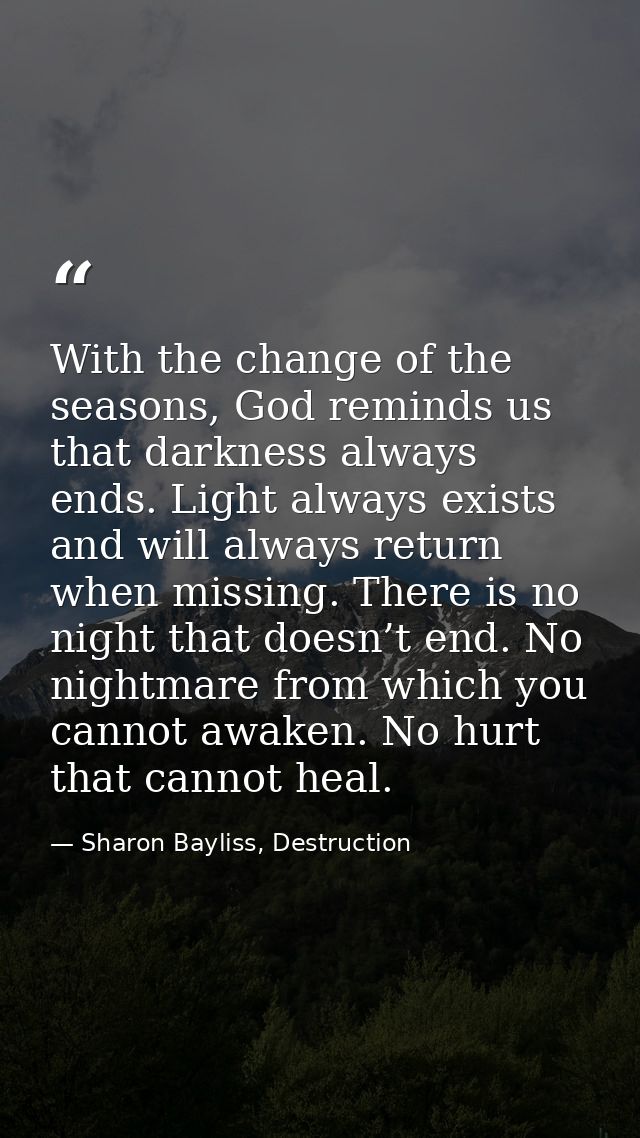 With the change of the seasons, God reminds us that darkness always ends. Light always exists and will always return whe — Sharon Bayliss, Destruction