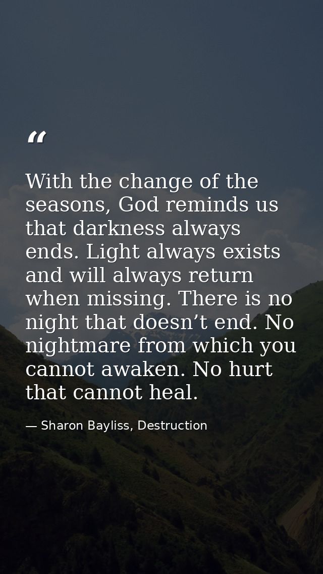 With the change of the seasons, God reminds us that darkness always ends. Light always exists and will always return whe — Sharon Bayliss, Destruction