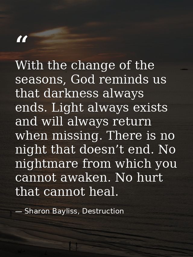 With the change of the seasons, God reminds us that darkness always ends. Light always exists and will always return whe — Sharon Bayliss, Destruction