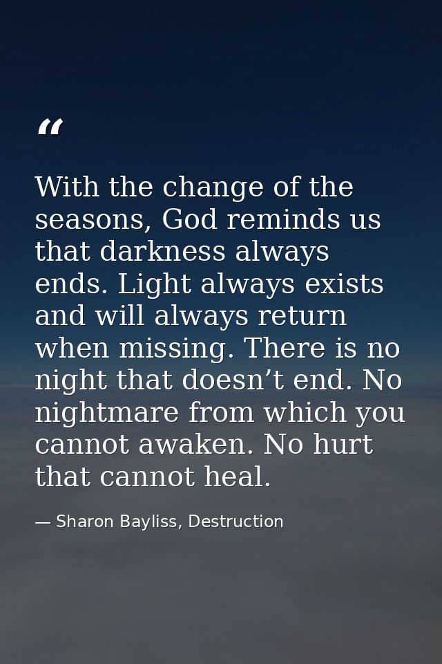 With the change of the seasons, God reminds us that darkness always ends. Light always exists and will always return whe — Sharon Bayliss, Destruction