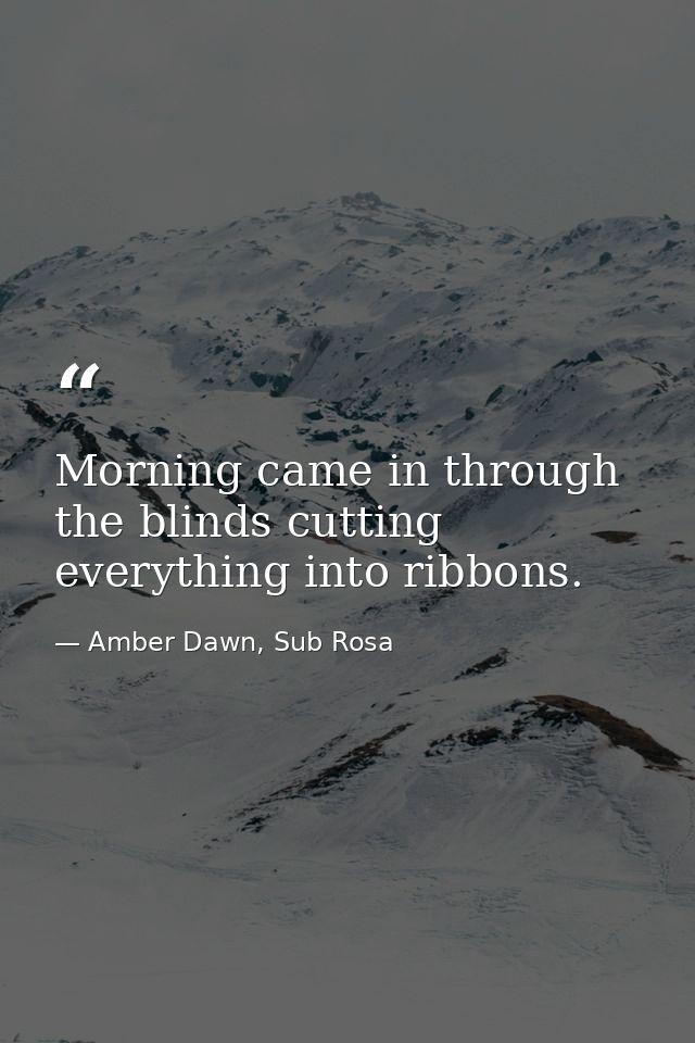 Morning came in through the blinds cutting everything into ribbons. — Amber Dawn, Sub Rosa