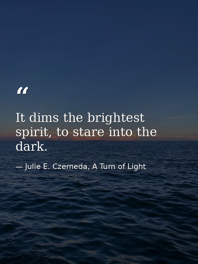 It dims the brightest spirit, to stare into the dark. — Julie E. Czerneda, A Turn of Light