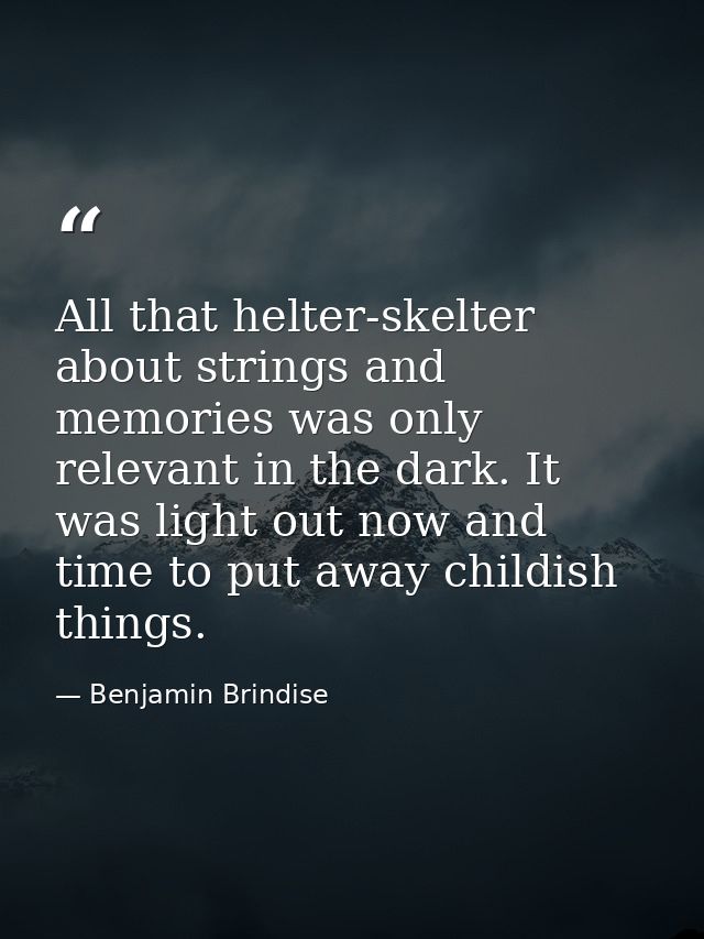 All that helter-skelter about strings and memories was only relevant in the dark. It was light out now and time to put a — Benjamin Brindise
