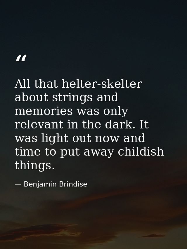 All that helter-skelter about strings and memories was only relevant in the dark. It was light out now and time to put a — Benjamin Brindise