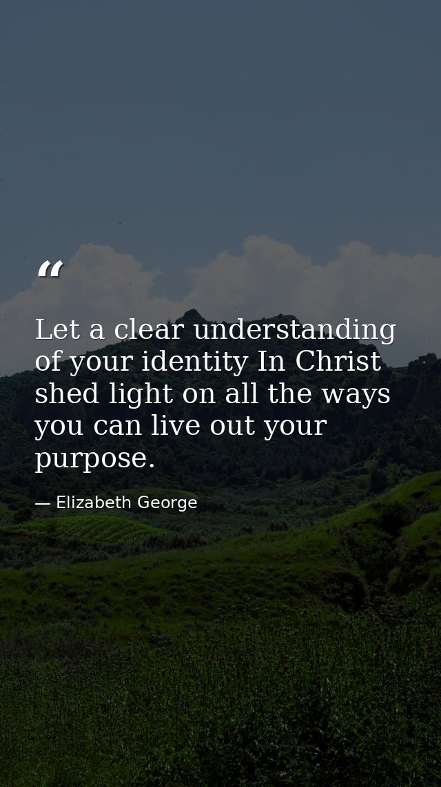 Let a clear understanding of your identity In Christ shed light on all the ways you can live out your purpose. — Elizabeth George
