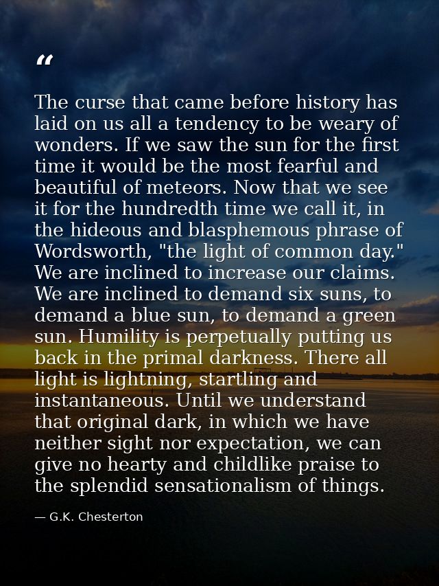 The curse that came before history has laid on us all a tendency to be weary of wonders. If we saw the sun for the first — G.K. Chesterton