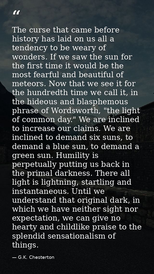 The curse that came before history has laid on us all a tendency to be weary of wonders. If we saw the sun for the first — G.K. Chesterton