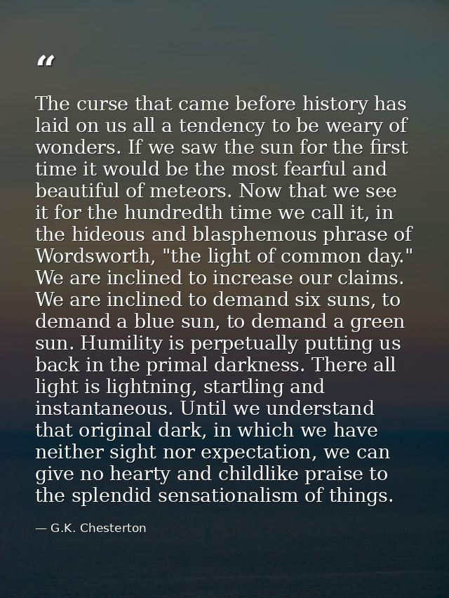 The curse that came before history has laid on us all a tendency to be weary of wonders. If we saw the sun for the first — G.K. Chesterton