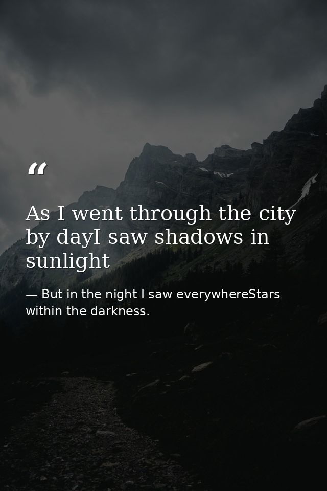 As I went through the city by dayI saw shadows in sunlight — But in the night I saw everywhereStars within the darkness.