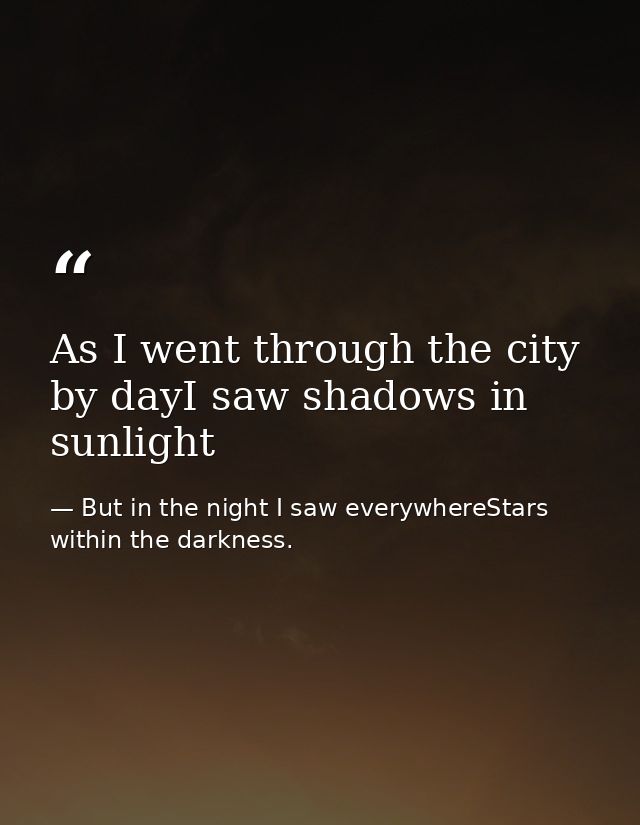 As I went through the city by dayI saw shadows in sunlight — But in the night I saw everywhereStars within the darkness.