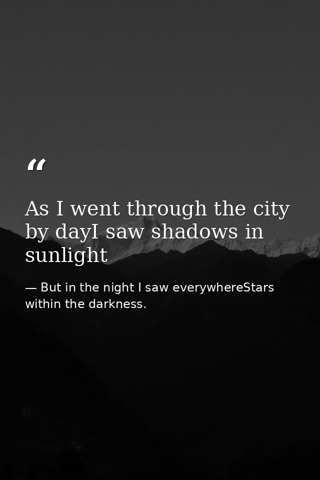 As I went through the city by dayI saw shadows in sunlight — But in the night I saw everywhereStars within the darkness.