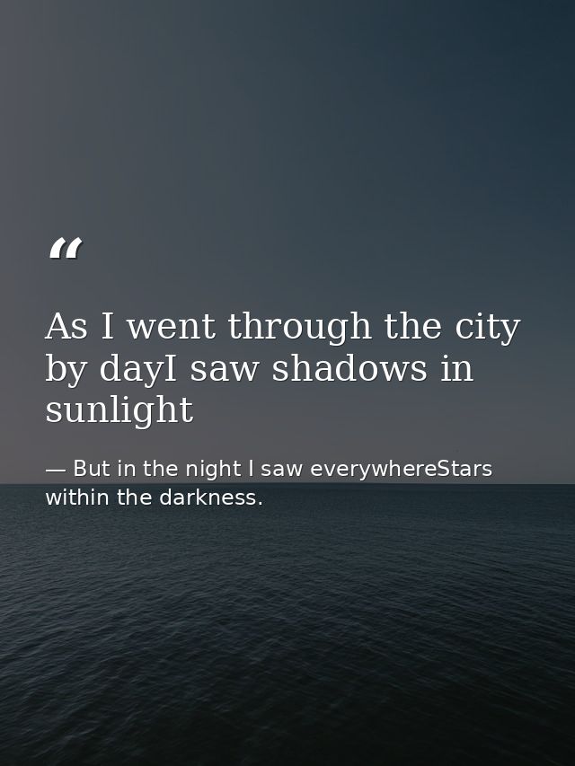 As I went through the city by dayI saw shadows in sunlight — But in the night I saw everywhereStars within the darkness.