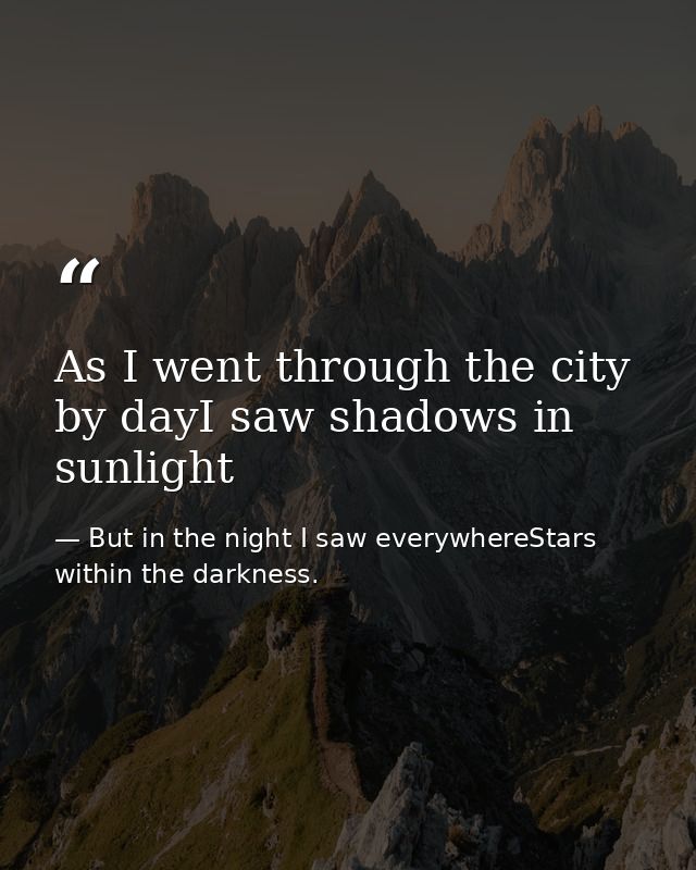 As I went through the city by dayI saw shadows in sunlight — But in the night I saw everywhereStars within the darkness.