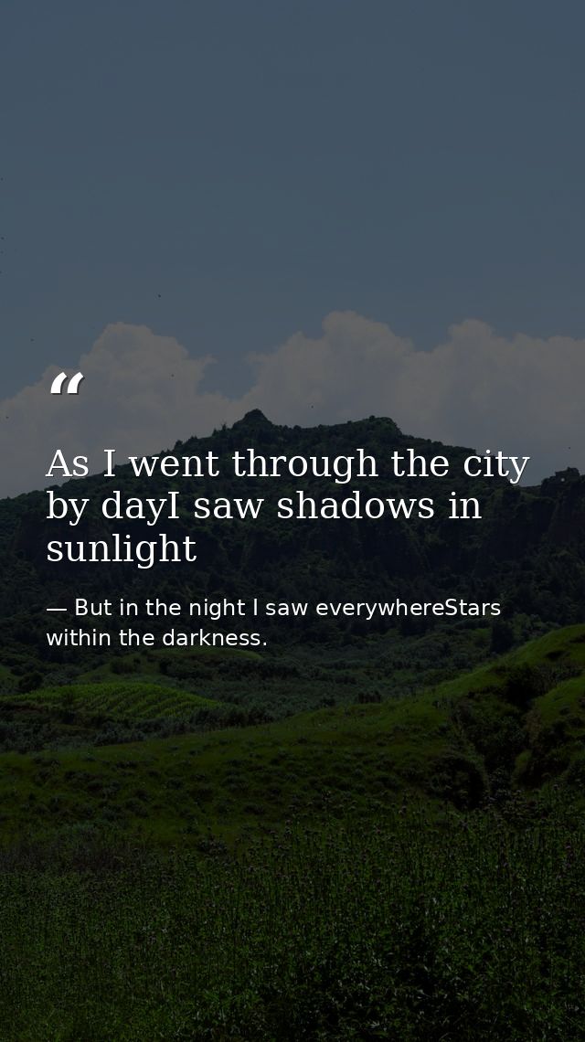 As I went through the city by dayI saw shadows in sunlight — But in the night I saw everywhereStars within the darkness.