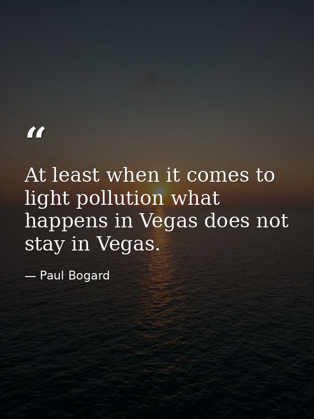 At least when it comes to light pollution what happens in Vegas does not stay in Vegas. — Paul Bogard